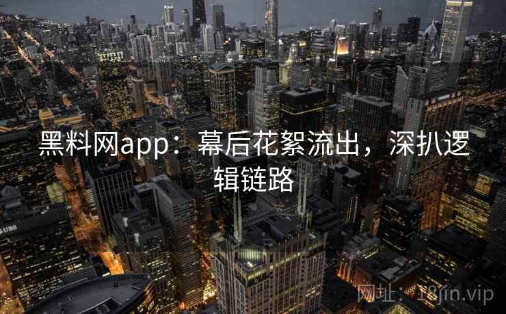 黑料网app:幕后花絮流出,深扒逻辑链路