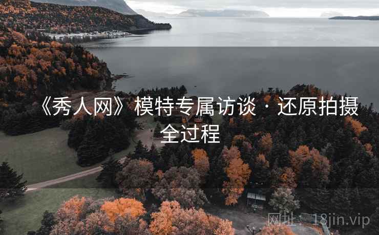 《秀人网》模特专属访谈 · 还原拍摄全过程 第1张 《秀人网》模特专属访谈 · 还原拍摄全过程 第1张