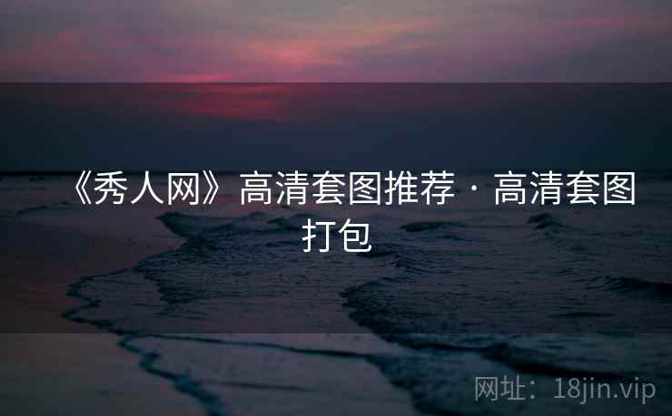 《秀人网》高清套图推荐 · 高清套图打包