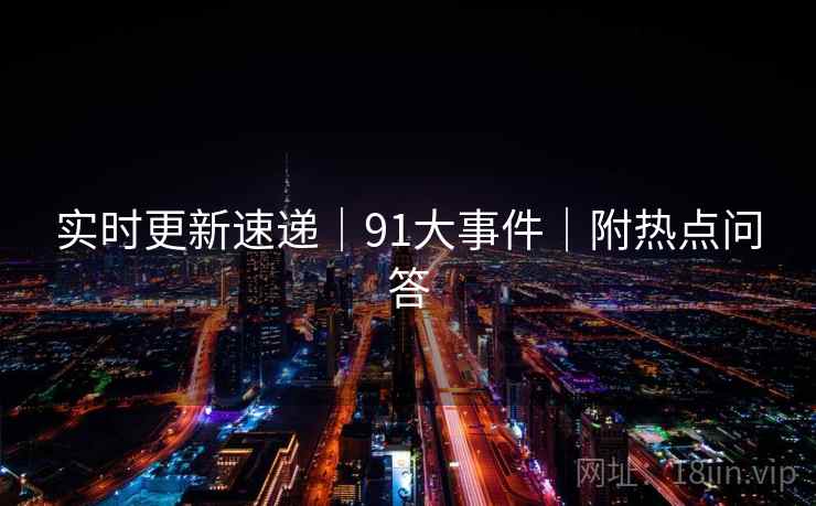 实时更新速递|91大事件|附热点问答
