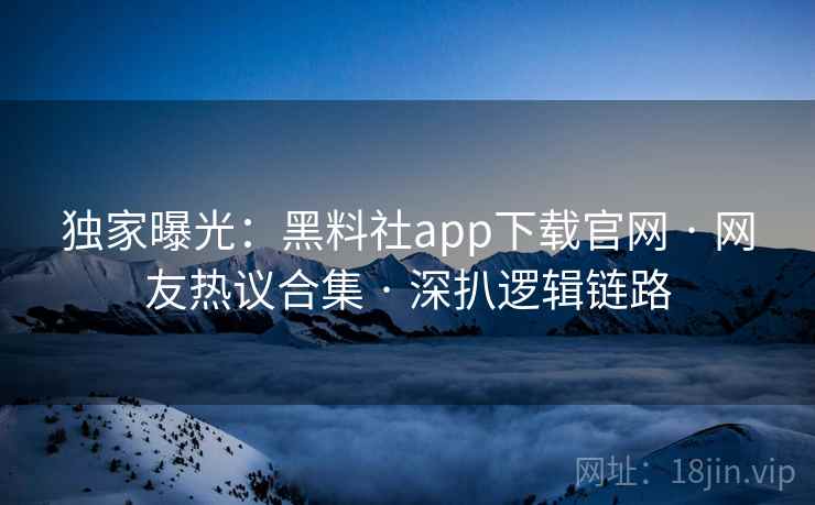 独家曝光:黑料社app下载官网 · 网友热议合集 · 深扒逻辑链路