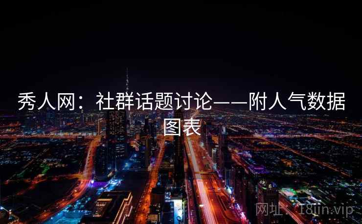 秀人网:社群话题讨论——附人气数据图表 第2张 秀人网:社群话题讨论——附人气数据图表 第2张
