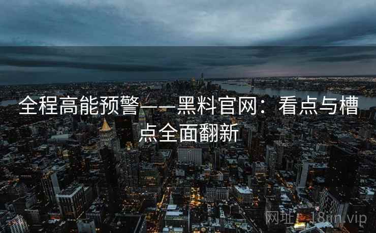 全程高能预警——黑料官网：看点与槽点全面翻新  第2张
