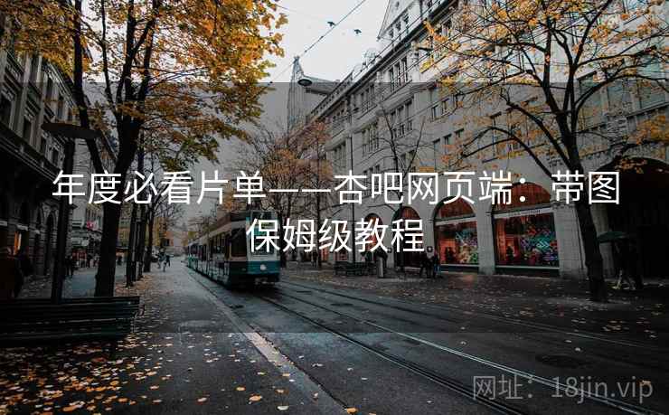 年度必看片单——杏吧网页端:带图保姆级教程