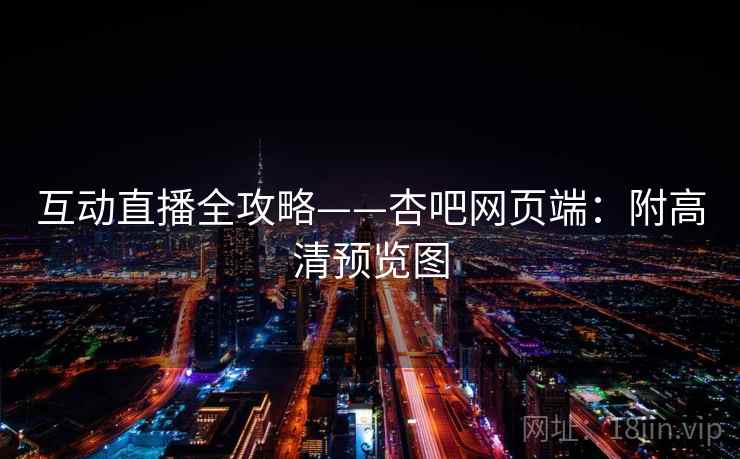互动直播全攻略——杏吧网页端:附高清预览图