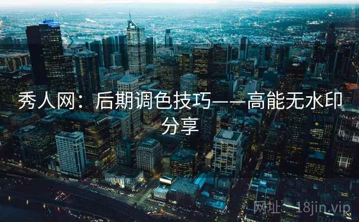 秀人网:后期调色技巧——高能无水印分享