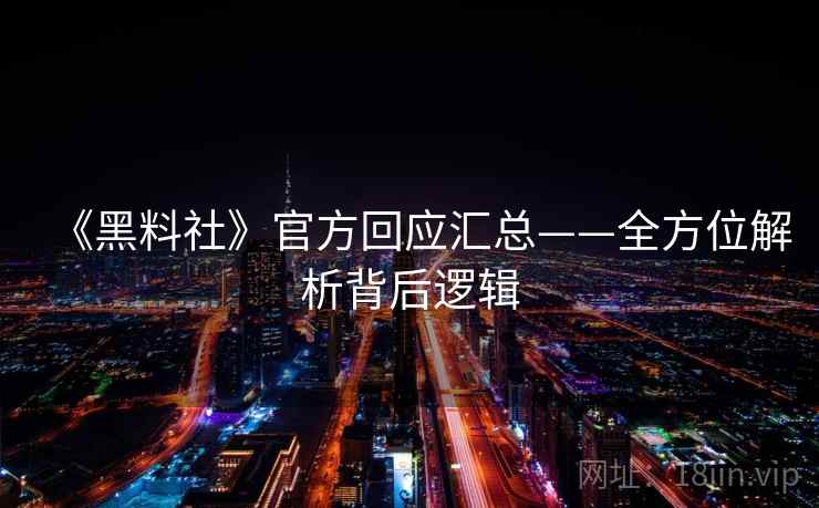 《黑料社》官方回应汇总——全方位解析背后逻辑