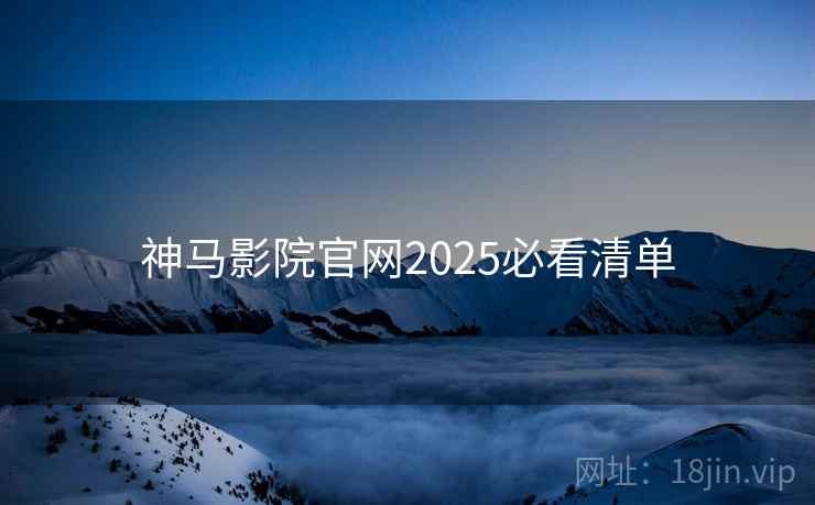 神马影院官网2025必看清单