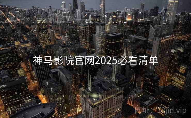 神马影院官网2025必看清单