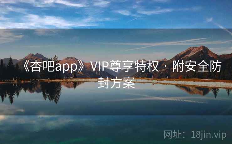 《杏吧app》VIP尊享特权 · 附安全防封方案