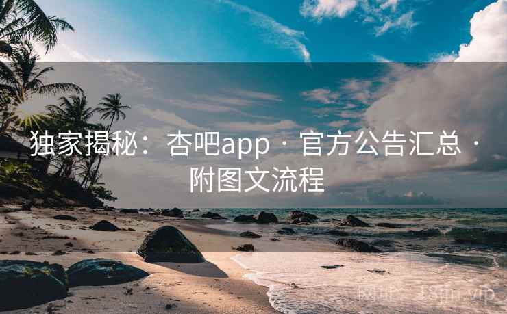 独家揭秘:杏吧app · 官方公告汇总 · 附图文流程