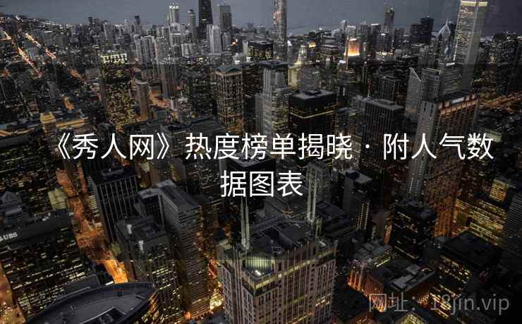 《秀人网》热度榜单揭晓 · 附人气数据图表