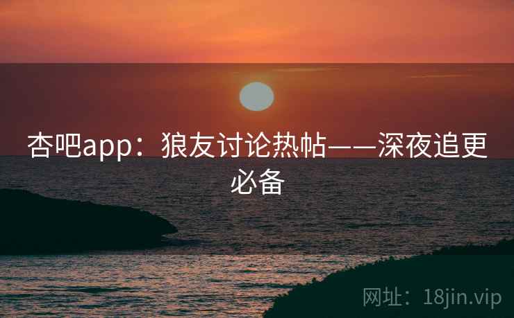 杏吧app:狼友讨论热帖——深夜追更必备