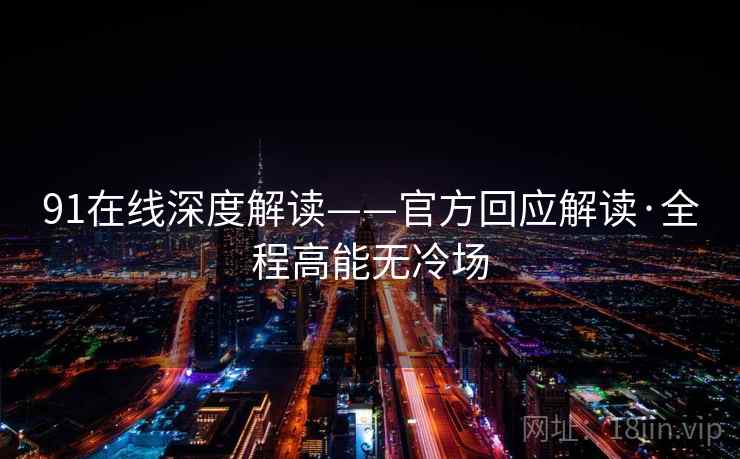 91在线深度解读——官方回应解读·全程高能无冷场