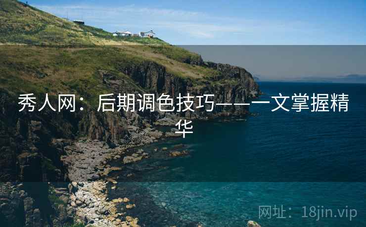 秀人网:后期调色技巧——一文掌握精华
