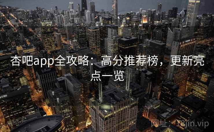 杏吧app全攻略:高分推荐榜,更新亮点一览