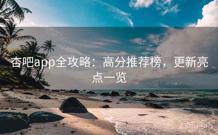 杏吧app全攻略:高分推荐榜,更新亮点一览